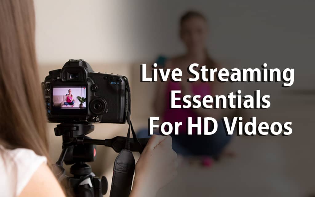 Live Streaming Essentials For HD Videos