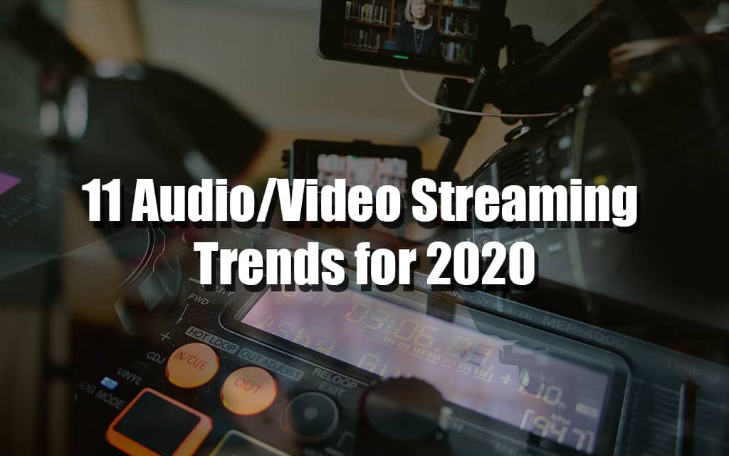11 Audio/Video Streaming Trends for 2020