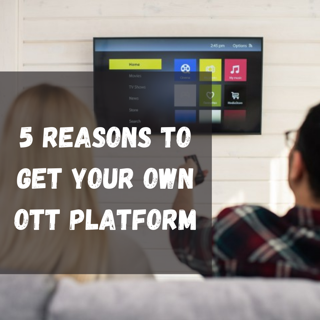 5 Reasons To Get Your Own OTT Platform