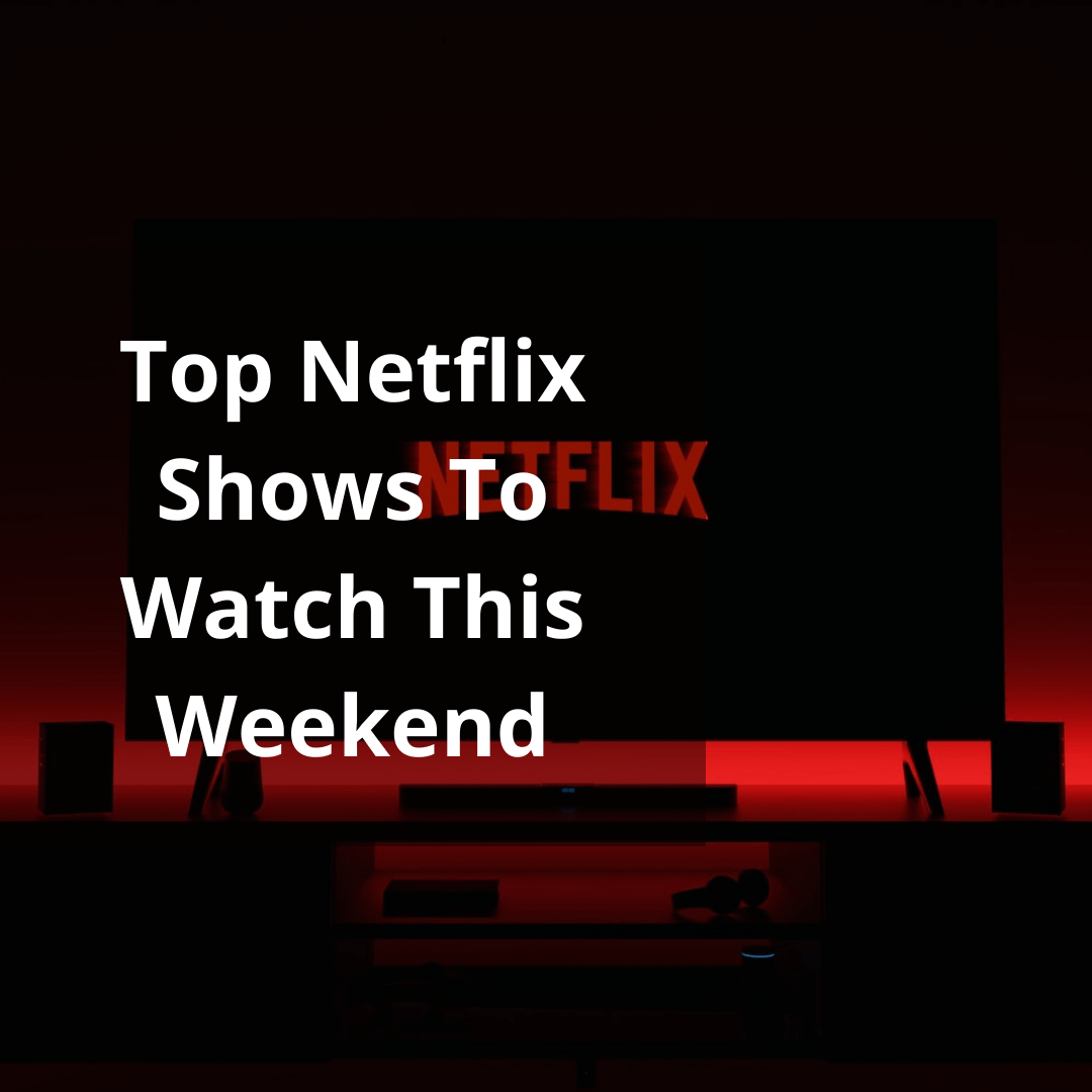 Top Netflix Shows To Watch This Weekend