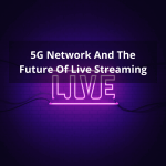 5G Network And The Future Of Live Streaming