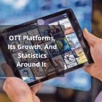 OTT Platforms, Its Growth, And Statistics Around It