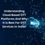 Understanding-Cloud-Based-OTT-Platforms-And-Why-It-Is-Best-For-OTT-Services-In-India