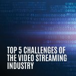 Top 5 Challenges Of The Video Streaming Industry